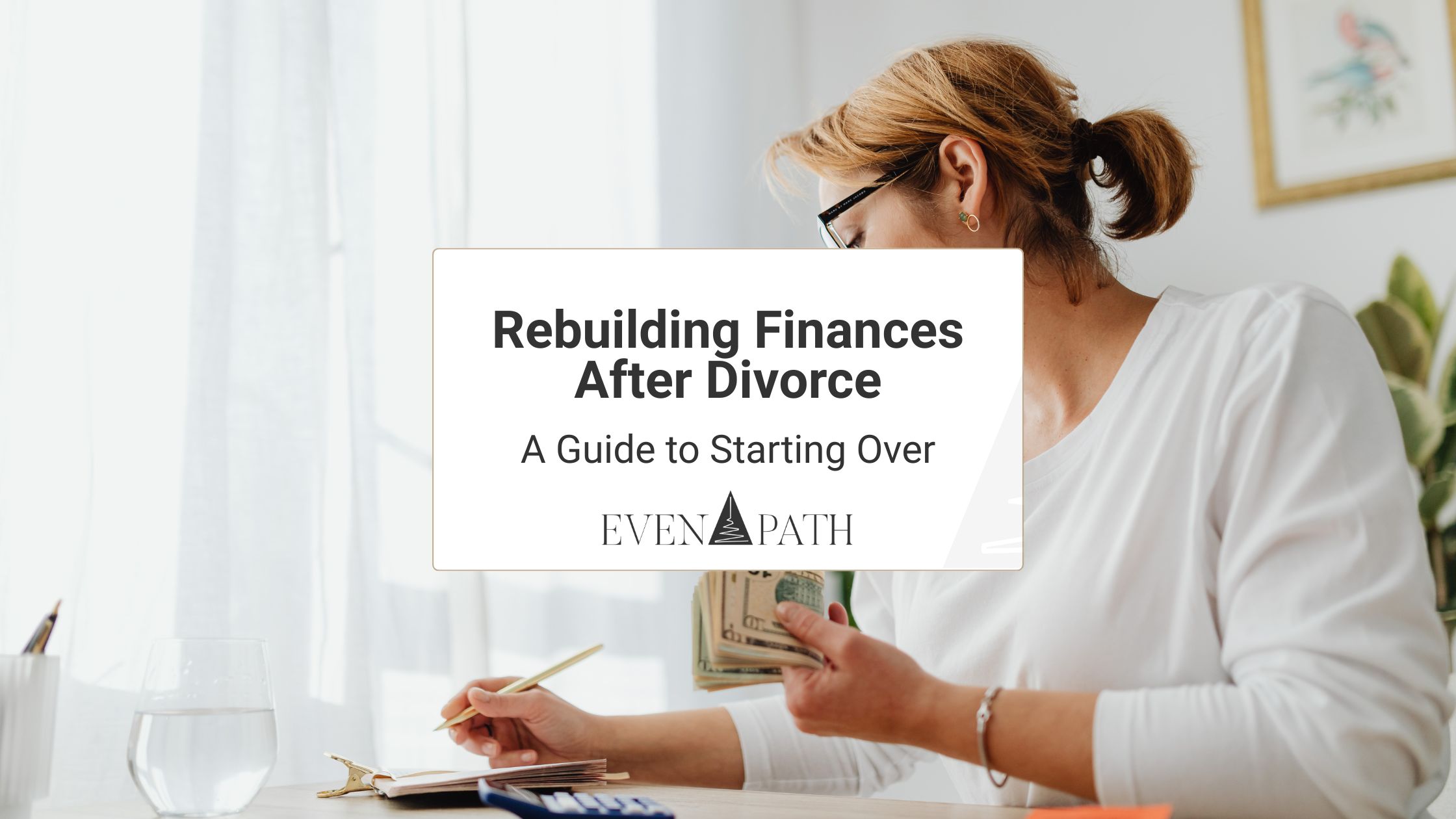 Cover image for rebuilding finances after divorce, showing a woman budgeting and counting cash at a desk.